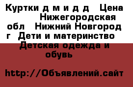 Куртки д/м и д/д › Цена ­ 450 - Нижегородская обл., Нижний Новгород г. Дети и материнство » Детская одежда и обувь   